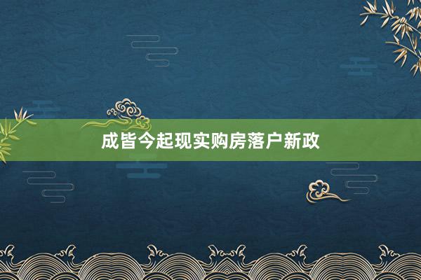 成皆今起现实购房落户新政