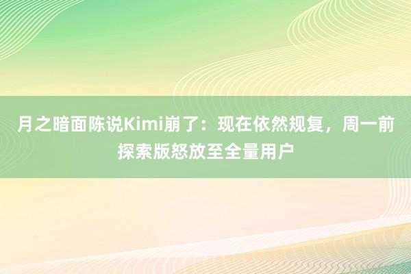 月之暗面陈说Kimi崩了：现在依然规复，周一前探索版怒放至全量用户