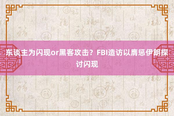 东谈主为闪现or黑客攻击？FBI造访以膺惩伊朗探讨闪现