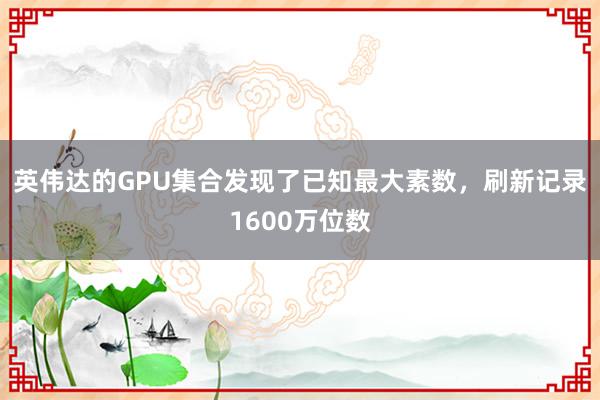 英伟达的GPU集合发现了已知最大素数，刷新记录1600万位数