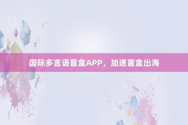 国际多言语盲盒APP，加速盲盒出海