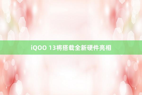 iQOO 13将搭载全新硬件亮相