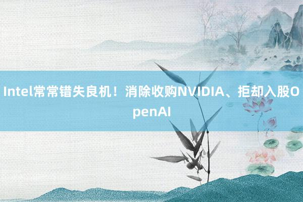 Intel常常错失良机！消除收购NVIDIA、拒却入股OpenAI