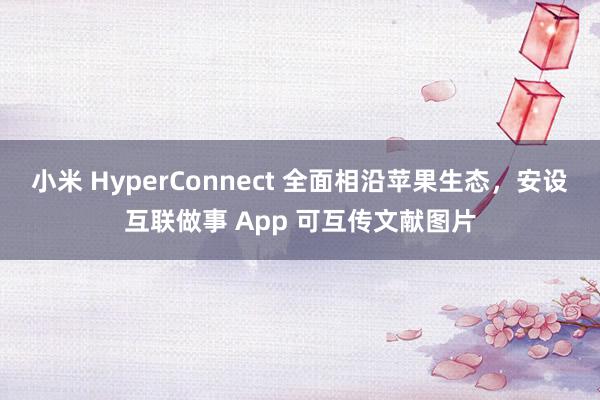 小米 HyperConnect 全面相沿苹果生态，安设互联做事 App 可互传文献图片