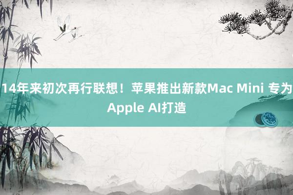 14年来初次再行联想！苹果推出新款Mac Mini 专为Apple AI打造