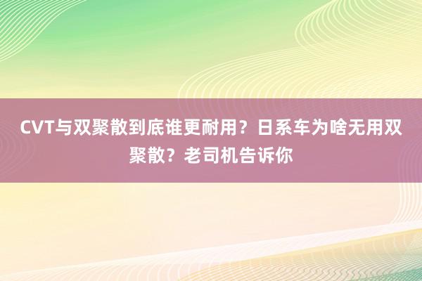 CVT与双聚散到底谁更耐用？日系车为啥无用双聚散？老司机告诉你