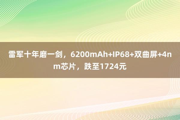 雷军十年磨一剑，6200mAh+IP68+双曲屏+4nm芯片，跌至1724元