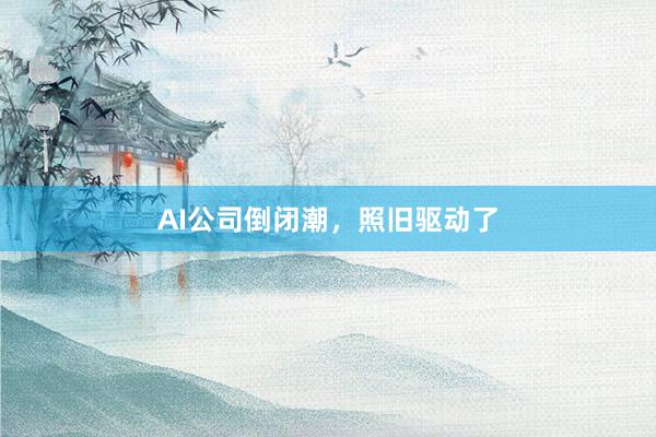 AI公司倒闭潮，照旧驱动了