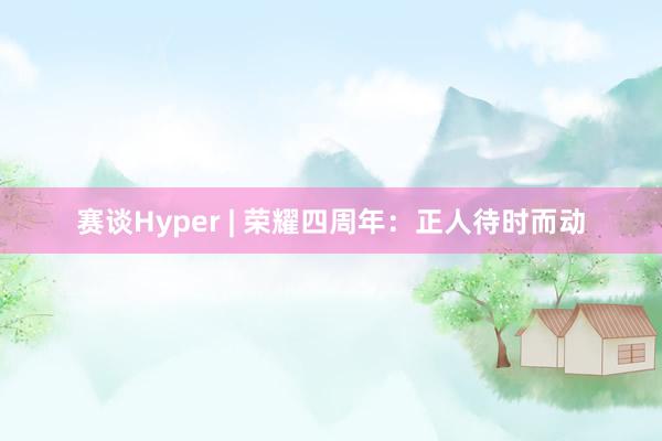 赛谈Hyper | 荣耀四周年：正人待时而动