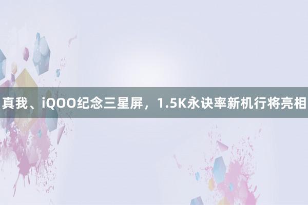 真我、iQOO纪念三星屏，1.5K永诀率新机行将亮相