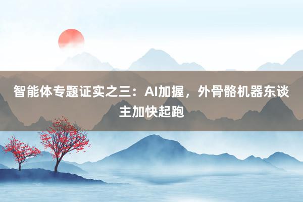 智能体专题证实之三：AI加握，外骨骼机器东谈主加快起跑