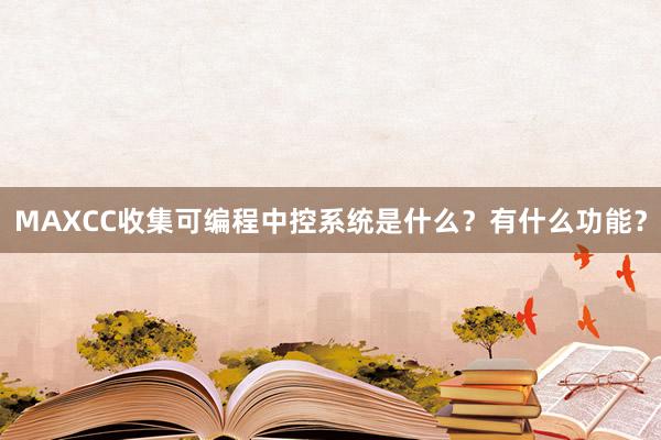 MAXCC收集可编程中控系统是什么？有什么功能？