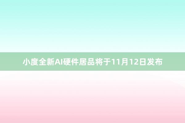 小度全新AI硬件居品将于11月12日发布