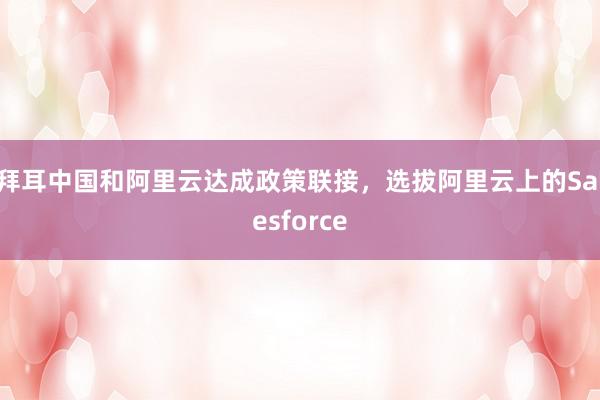 拜耳中国和阿里云达成政策联接，选拔阿里云上的Salesforce