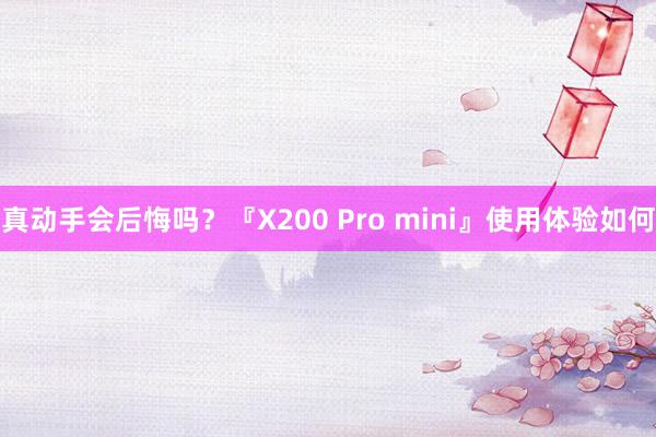 真动手会后悔吗？『X200 Pro mini』使用体验如何