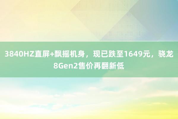 3840HZ直屏+飘摇机身，现已跌至1649元，骁龙8Gen2售价再翻新低