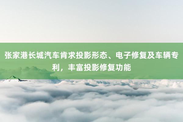 张家港长城汽车肯求投影形态、电子修复及车辆专利，丰富投影修复功能