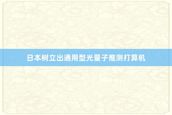 日本树立出通用型光量子推测打算机