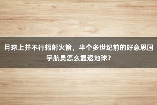 月球上并不行辐射火箭，半个多世纪前的好意思国宇航员怎么复返地球？