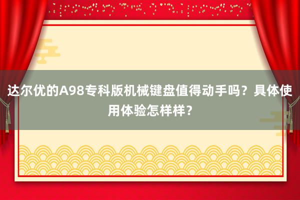 达尔优的A98专科版机械键盘值得动手吗？具体使用体验怎样样？