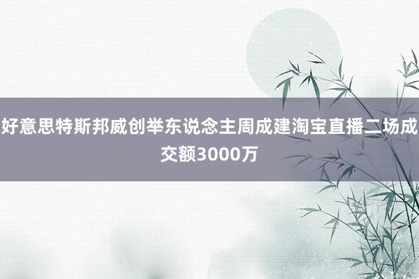 好意思特斯邦威创举东说念主周成建淘宝直播二场成交额3000万