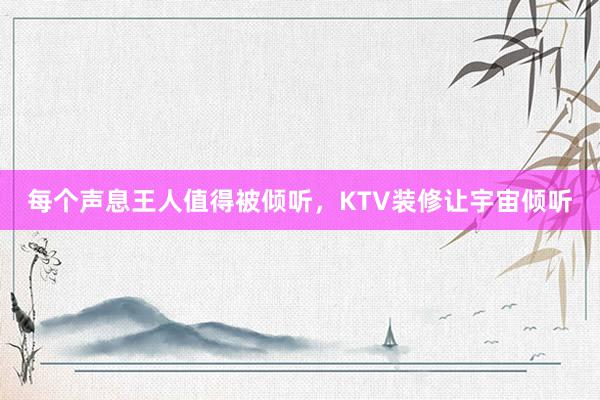 每个声息王人值得被倾听，KTV装修让宇宙倾听