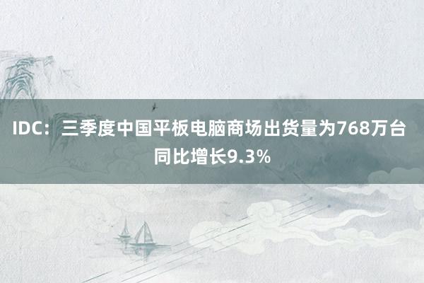 IDC：三季度中国平板电脑商场出货量为768万台 同比增长9.3%