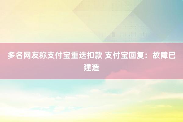 多名网友称支付宝重迭扣款 支付宝回复：故障已建造