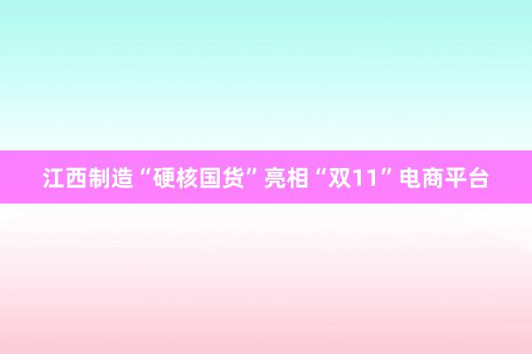 江西制造“硬核国货”亮相“双11”电商平台