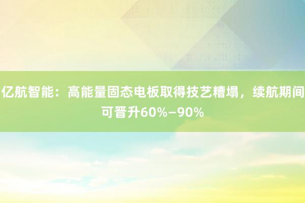 亿航智能：高能量固态电板取得技艺糟塌，续航期间可晋升60%—90%