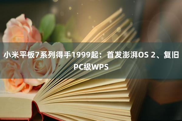 小米平板7系列得手1999起：首发澎湃OS 2、复旧PC级WPS