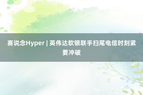 赛说念Hyper | 英伟达软银联手扫尾电信时刻紧要冲破