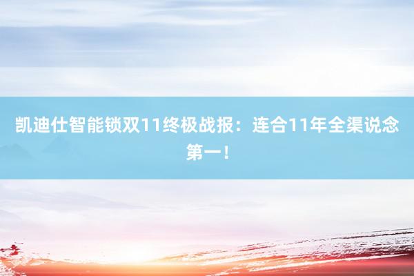 凯迪仕智能锁双11终极战报：连合11年全渠说念第一！