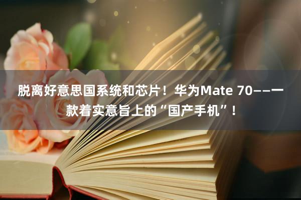 脱离好意思国系统和芯片！华为Mate 70——一款着实意旨上的“国产手机”！