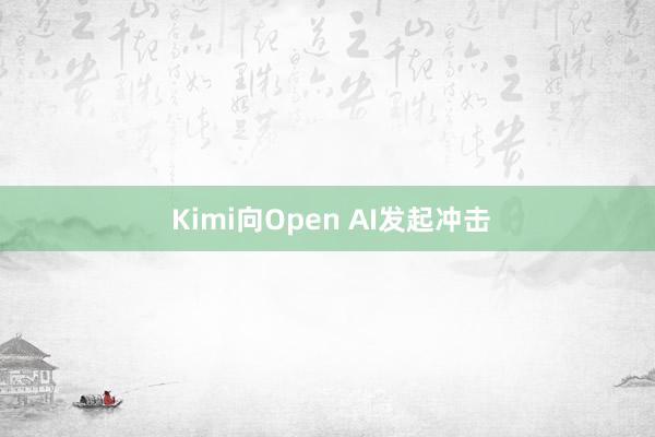  Kimi向Open AI发起冲击