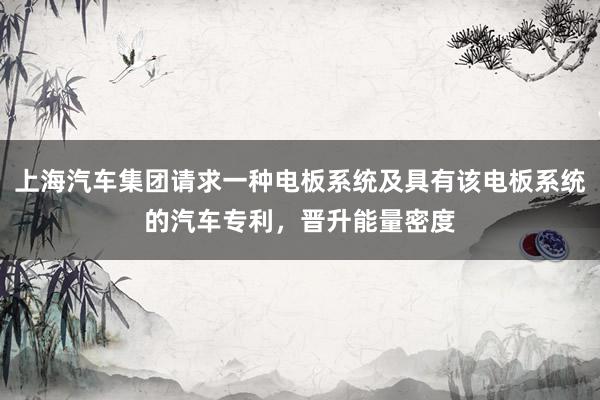 上海汽车集团请求一种电板系统及具有该电板系统的汽车专利，晋升能量密度