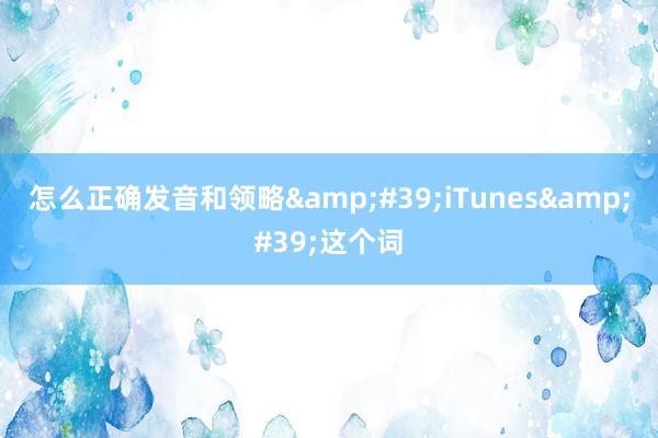 怎么正确发音和领略&#39;iTunes&#39;这个词