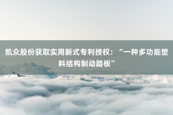 凯众股份获取实用新式专利授权：“一种多功能塑料结构制动踏板”