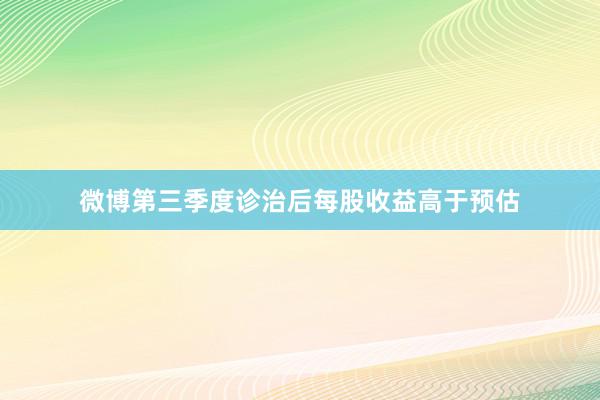 微博第三季度诊治后每股收益高于预估