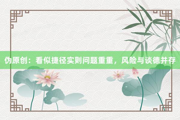 伪原创：看似捷径实则问题重重，风险与谈德并存