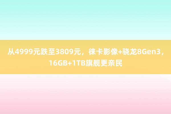 从4999元跌至3809元，徕卡影像+骁龙8Gen3，16GB+1TB旗舰更亲民