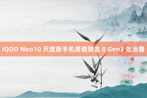 iQOO Neo10 尺度版手机搭载骁龙 8 Gen3 处治器