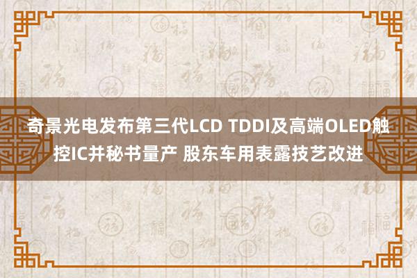 奇景光电发布第三代LCD TDDI及高端OLED触控IC并秘书量产 股东车用表露技艺改进