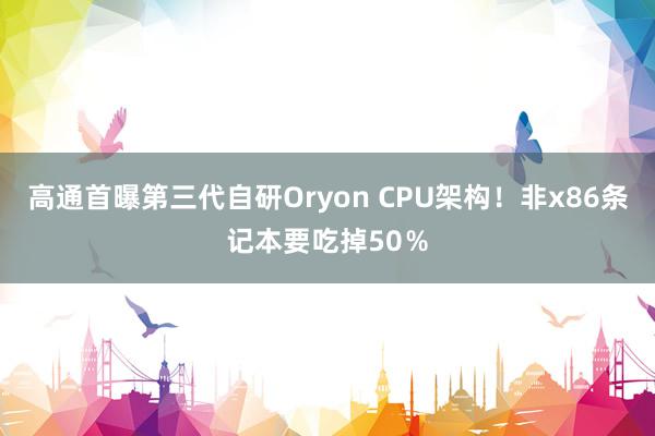 高通首曝第三代自研Oryon CPU架构！非x86条记本要吃掉50％