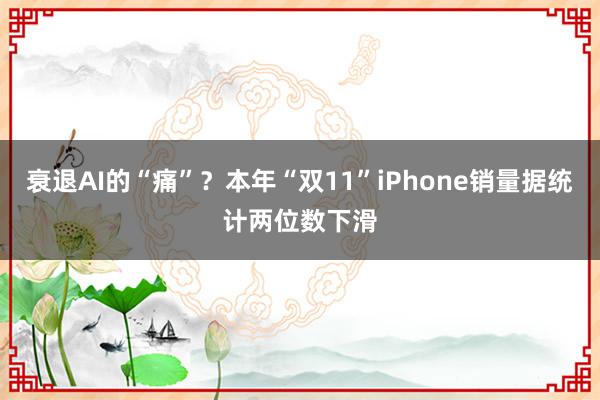 衰退AI的“痛”？本年“双11”iPhone销量据统计两位数下滑