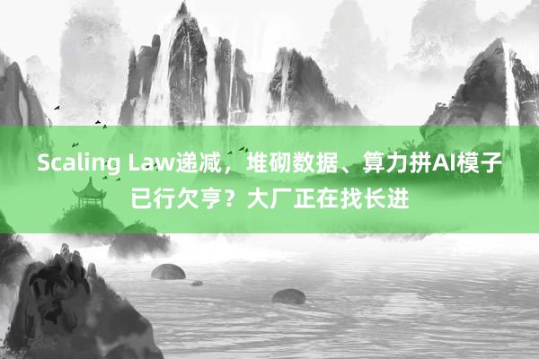 Scaling Law递减，堆砌数据、算力拼AI模子已行欠亨？大厂正在找长进