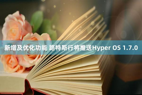 新增及优化功能 路特斯行将推送Hyper OS 1.7.0