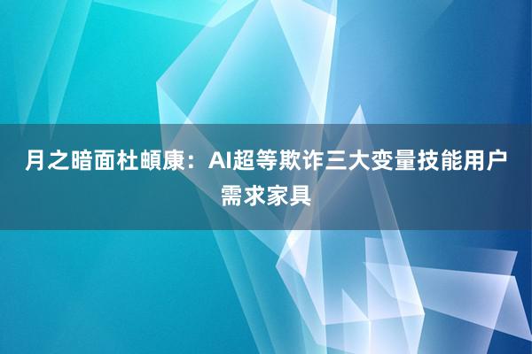 月之暗面杜頔康：AI超等欺诈三大变量技能用户需求家具