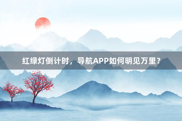 红绿灯倒计时，导航APP如何明见万里？