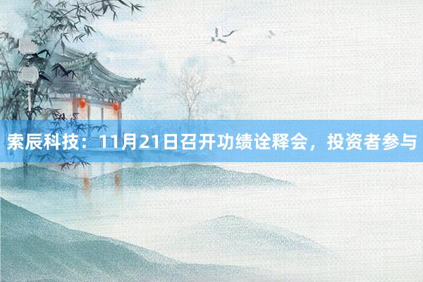 索辰科技：11月21日召开功绩诠释会，投资者参与